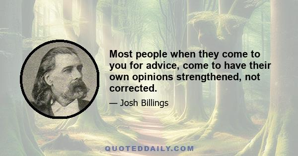 Most people when they come to you for advice, come to have their own opinions strengthened, not corrected.