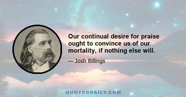 Our continual desire for praise ought to convince us of our mortality, if nothing else will.