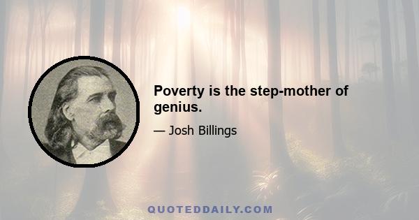 Poverty is the step-mother of genius.