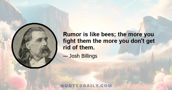 Rumor is like bees; the more you fight them the more you don't get rid of them.