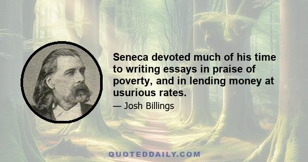 Seneca devoted much of his time to writing essays in praise of poverty, and in lending money at usurious rates.