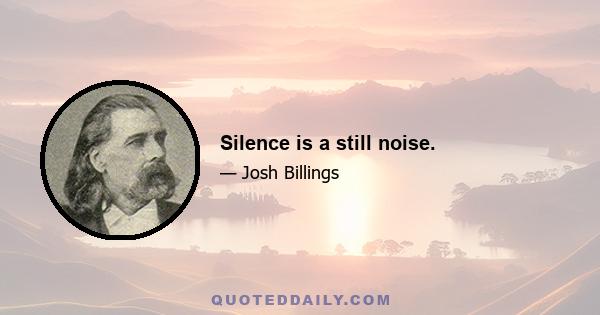 Silence is a still noise.