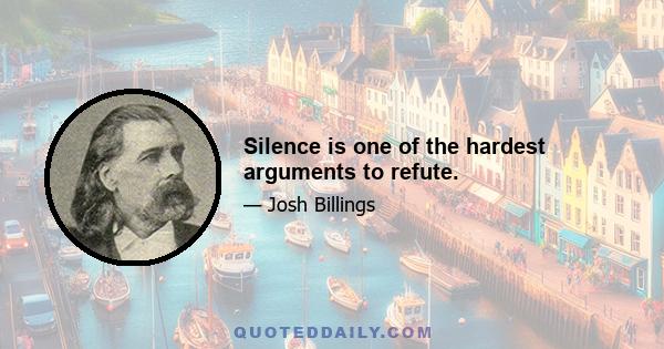 Silence is one of the hardest arguments to refute.