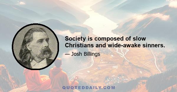 Society is composed of slow Christians and wide-awake sinners.