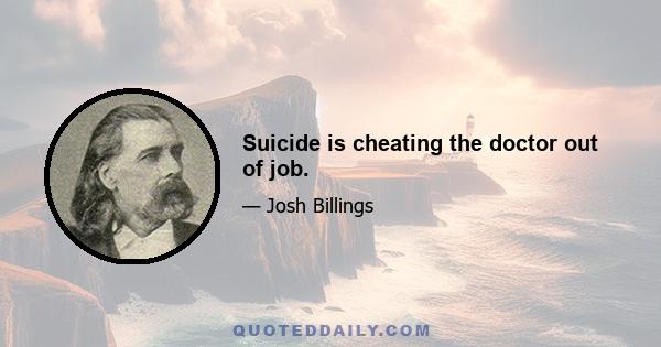 Suicide is cheating the doctor out of job.