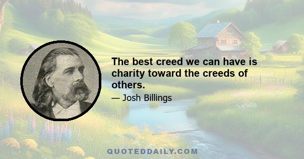 The best creed we can have is charity toward the creeds of others.