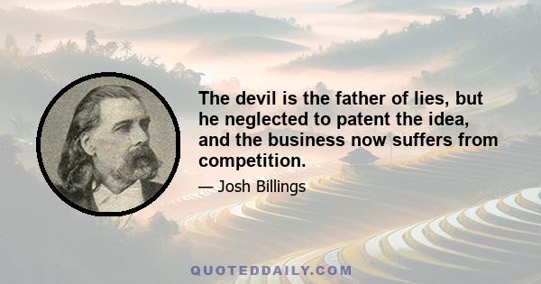 The devil is the father of lies, but he neglected to patent the idea, and the business now suffers from competition.