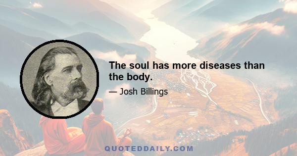 The soul has more diseases than the body.