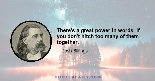 There's a great power in words, if you don't hitch too many of them together.