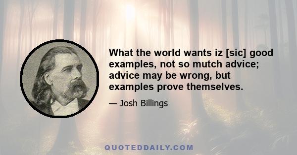 What the world wants iz [sic] good examples, not so mutch advice; advice may be wrong, but examples prove themselves.