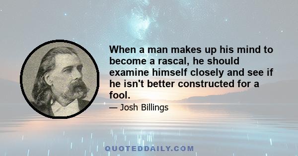 When a man makes up his mind to become a rascal, he should examine himself closely and see if he isn't better constructed for a fool.