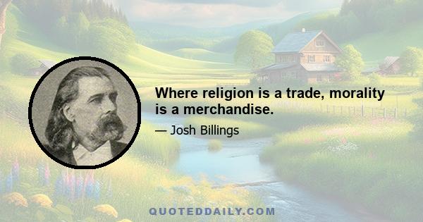 Where religion is a trade, morality is a merchandise.