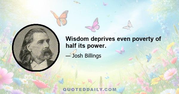 Wisdom deprives even poverty of half its power.