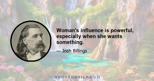 Woman's influence is powerful, especially when she wants something.