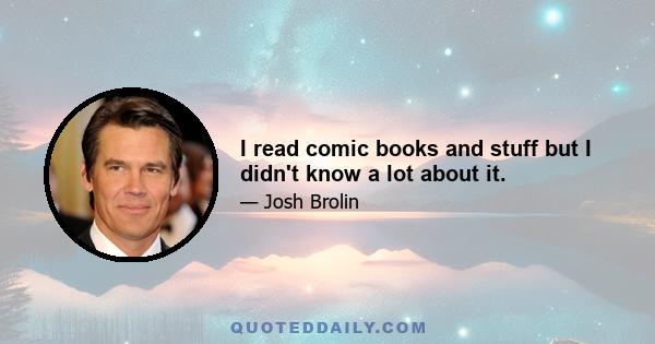 I read comic books and stuff but I didn't know a lot about it.