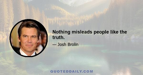 Nothing misleads people like the truth.