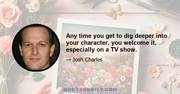 Any time you get to dig deeper into your character, you welcome it, especially on a TV show.