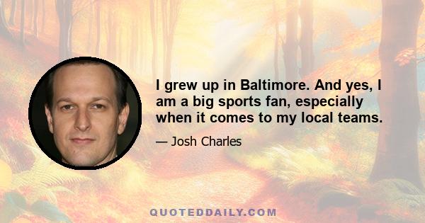 I grew up in Baltimore. And yes, I am a big sports fan, especially when it comes to my local teams.