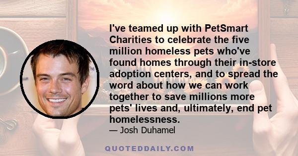 I've teamed up with PetSmart Charities to celebrate the five million homeless pets who've found homes through their in-store adoption centers, and to spread the word about how we can work together to save millions more