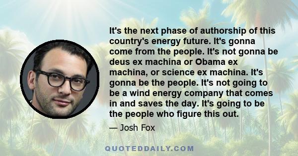 It's the next phase of authorship of this country's energy future. It's gonna come from the people. It's not gonna be deus ex machina or Obama ex machina, or science ex machina. It's gonna be the people. It's not going