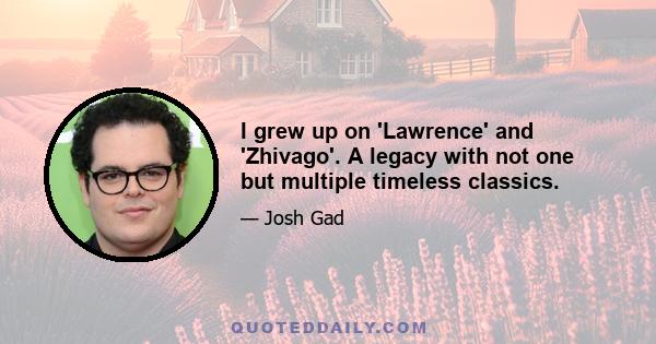 I grew up on 'Lawrence' and 'Zhivago'. A legacy with not one but multiple timeless classics.