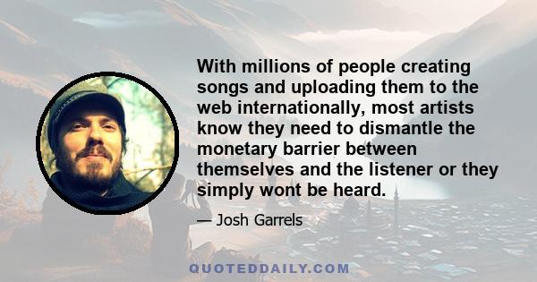 With millions of people creating songs and uploading them to the web internationally, most artists know they need to dismantle the monetary barrier between themselves and the listener or they simply wont be heard.