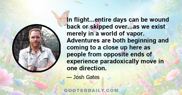 In flight...entire days can be wound back or skipped over...as we exist merely in a world of vapor. Adventures are both beginning and coming to a close up here as people from opposite ends of experience paradoxically