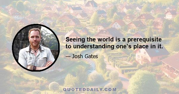 Seeing the world is a prerequisite to understanding one’s place in it.