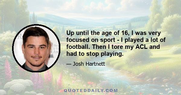 Up until the age of 16, I was very focused on sport - I played a lot of football. Then I tore my ACL and had to stop playing.