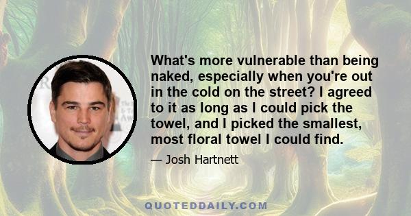 What's more vulnerable than being naked, especially when you're out in the cold on the street? I agreed to it as long as I could pick the towel, and I picked the smallest, most floral towel I could find.