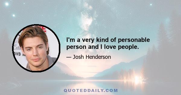 I'm a very kind of personable person and I love people.