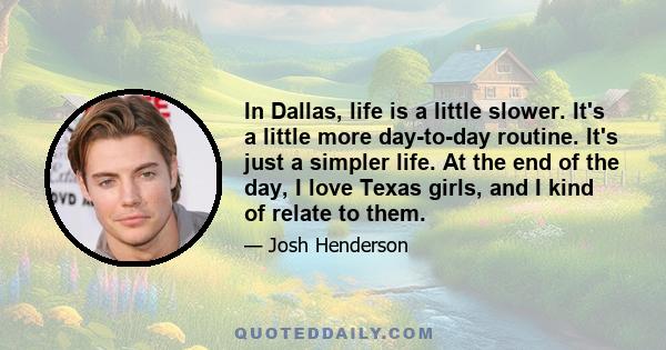 In Dallas, life is a little slower. It's a little more day-to-day routine. It's just a simpler life. At the end of the day, I love Texas girls, and I kind of relate to them.