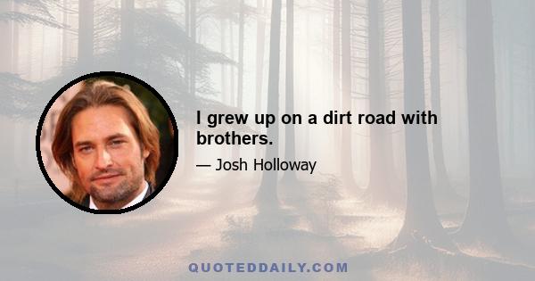 I grew up on a dirt road with brothers.