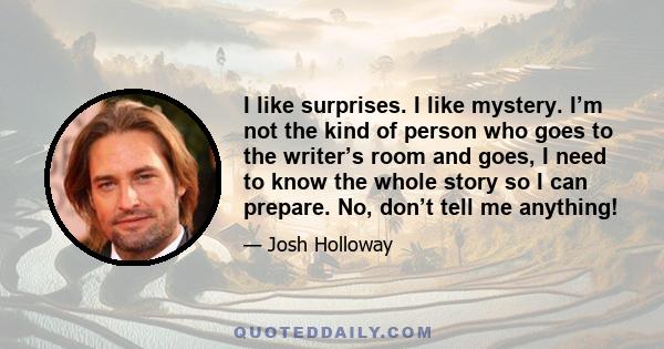 I like surprises. I like mystery. I’m not the kind of person who goes to the writer’s room and goes, I need to know the whole story so I can prepare. No, don’t tell me anything!