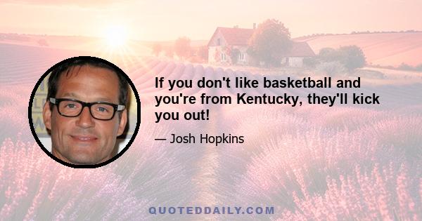 If you don't like basketball and you're from Kentucky, they'll kick you out!