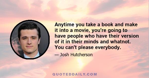 Anytime you take a book and make it into a movie, you're going to have people who have their version of it in their minds and whatnot. You can't please everybody.