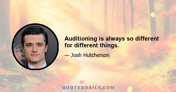 Auditioning is always so different for different things.