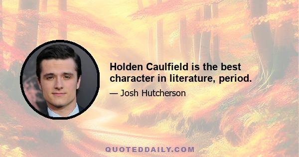 Holden Caulfield is the best character in literature, period.