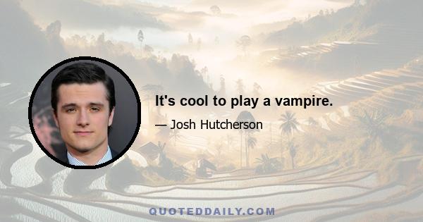 It's cool to play a vampire.