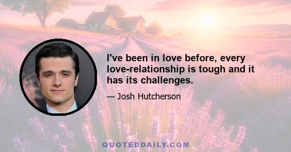 I've been in love before, every love-relationship is tough and it has its challenges.