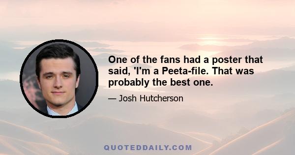 One of the fans had a poster that said, 'I'm a Peeta-file. That was probably the best one.