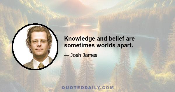 Knowledge and belief are sometimes worlds apart.