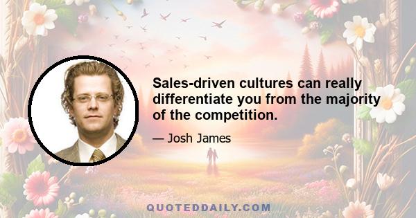 Sales-driven cultures can really differentiate you from the majority of the competition.