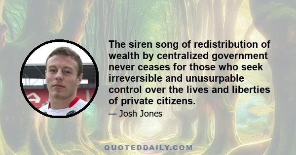 The siren song of redistribution of wealth by centralized government never ceases for those who seek irreversible and unusurpable control over the lives and liberties of private citizens.