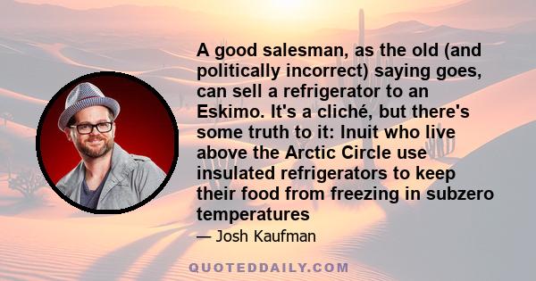 A good salesman, as the old (and politically incorrect) saying goes, can sell a refrigerator to an Eskimo. It's a cliché, but there's some truth to it: Inuit who live above the Arctic Circle use insulated refrigerators