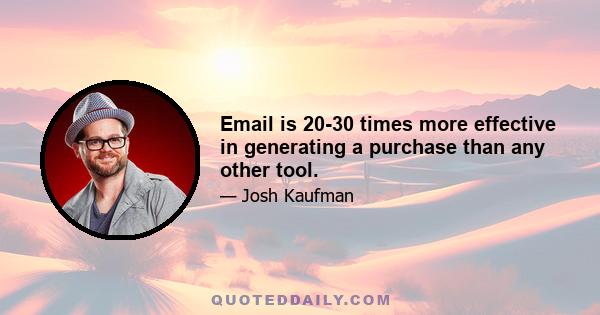 Email is 20-30 times more effective in generating a purchase than any other tool.