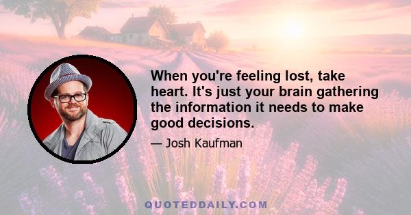 When you're feeling lost, take heart. It's just your brain gathering the information it needs to make good decisions.