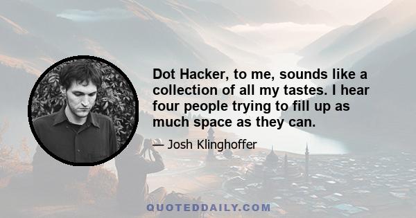 Dot Hacker, to me, sounds like a collection of all my tastes. I hear four people trying to fill up as much space as they can.