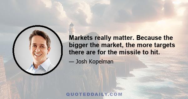 Markets really matter. Because the bigger the market, the more targets there are for the missile to hit.