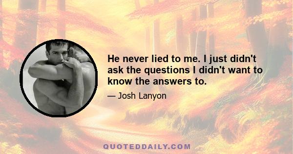 He never lied to me. I just didn't ask the questions I didn't want to know the answers to.